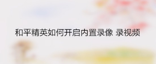 和平精英如何开启内置录像 录视频