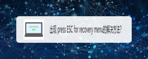 出现 press ESC for recovery menu的解决方法