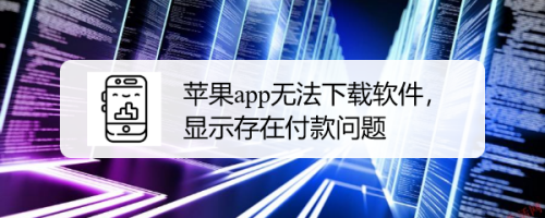 苹果app无法下载软件,显示存在付款问题