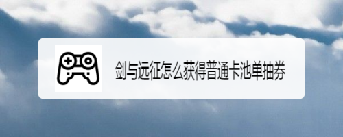 剑与远征怎么获得普通卡池单抽券