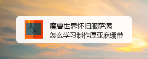 魔兽世界怀旧服萨满怎么学习制作厚亚麻绷带