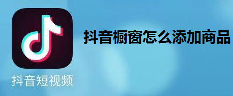 抖音橱窗怎么添加商品