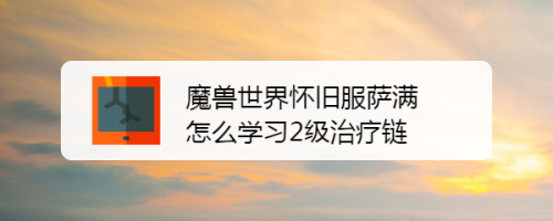 魔兽世界怀旧服萨满怎么学习2级治疗链