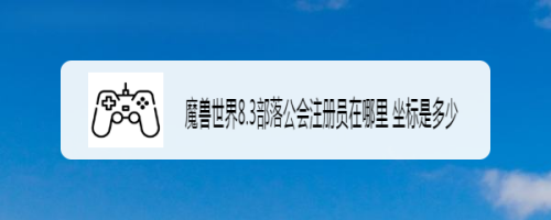 魔兽世界8.3部落公会注册员在哪里 坐标是多少