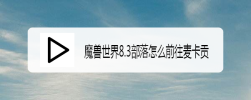 魔兽世界8.3部落怎么前往麦卡贡