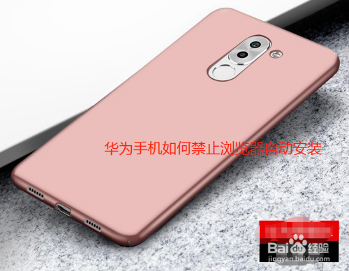 华为手机如何禁止浏览器自动安装