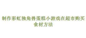 制作彩虹独角兽蛋糕小游戏如何在超市购买食材