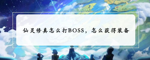 仙灵修真怎么打BOSS,怎么获得装备