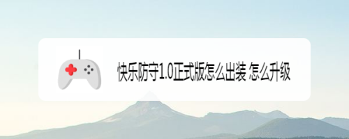 快乐防守1.0正式版怎么出装 怎么升级