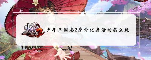 少年三国志2身外化身活动怎么玩