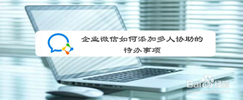 企业微信如何添加多人协助的待办事项