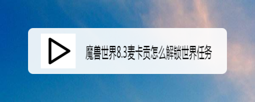 魔兽世界8.3麦卡贡怎么解锁世界任务