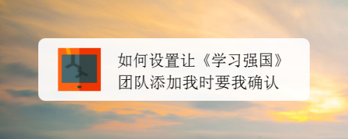 如何设置让《学习强国》团队添加我时要我确认