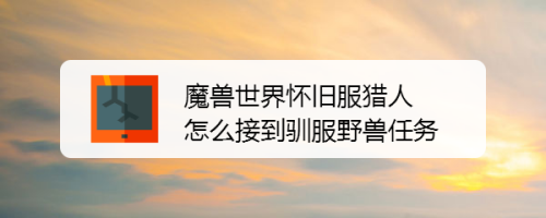 魔兽世界怀旧服猎人怎么接到驯服野兽任务