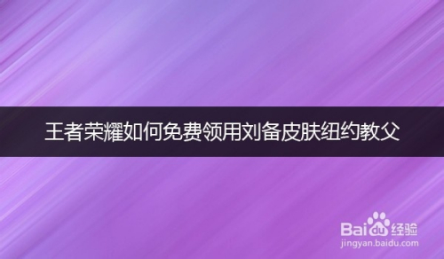 王者荣耀如何免费领用刘备皮肤纽约教父