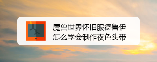 魔兽世界怀旧服德鲁伊怎么学会制作夜色头带