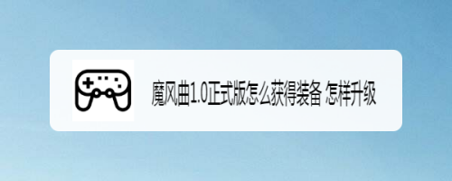 魔风曲1.0正式版怎么获得装备 怎样升级