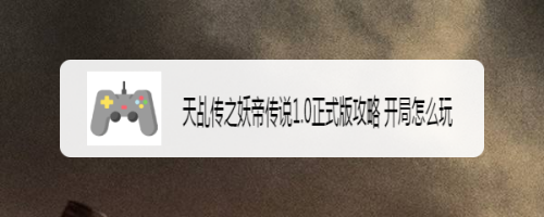 天乩传之妖帝传说1.0正式版攻略 开局怎么玩