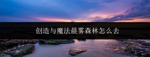 创造与魔法晨雾森林怎么去