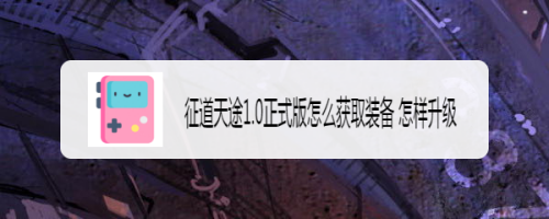 征道天途1.0正式版怎么获取装备 怎样升级