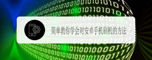 简单教你学会对安卓手机刷机的方法