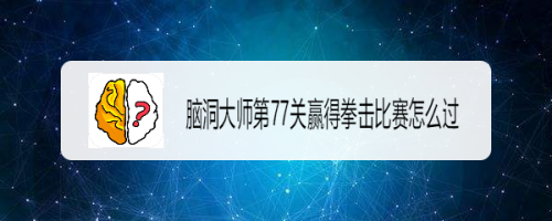 脑洞大师第77关赢得拳击比赛怎么过