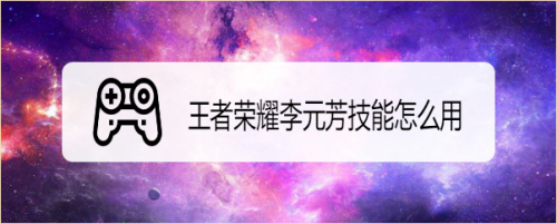 王者荣耀李元芳技能怎么用