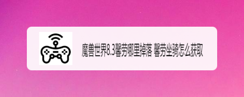 魔兽世界8.3馨劳哪里掉落 馨劳坐骑怎么获取