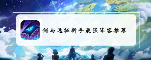 剑与远征新手最强阵容推荐