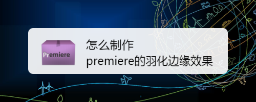 怎么制作premiere的羽化边缘效果