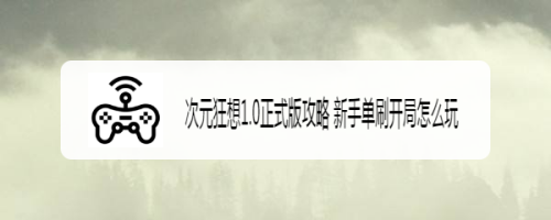 次元狂想1.0正式版攻略 新手单刷开局怎么玩
