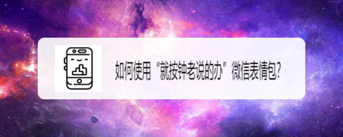 如何使用“就按钟老说的办”微信表情包