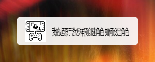 我的起源手游怎样预创建角色 如何设定角色