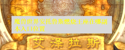 魔兽世界安托鲁斯燃烧王座在哪副本入口位置
