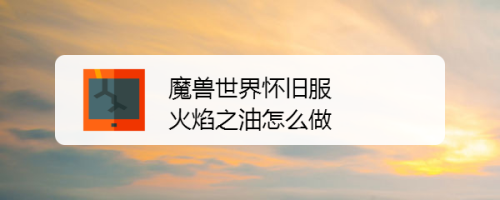 魔兽世界怀旧服火焰之油怎么做