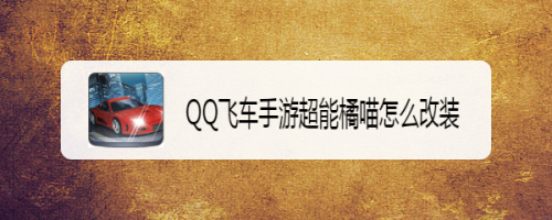QQ飞车手游超能橘喵怎么改装