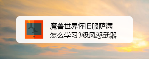 魔兽世界怀旧服萨满怎么学习3级风怒武器