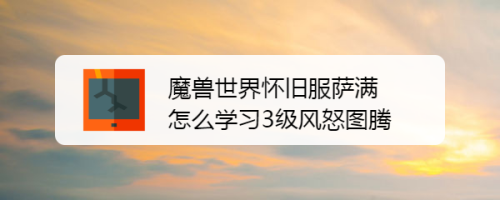 魔兽世界怀旧服萨满怎么学习3级风怒图腾
