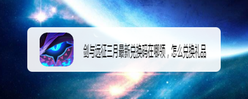 剑与远征三月最新兑换码在哪领,怎么兑换礼品