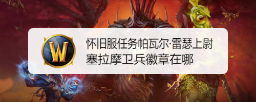 魔兽世界怀旧服任务帕瓦尔·雷瑟上尉塞拉摩卫兵徽章在哪