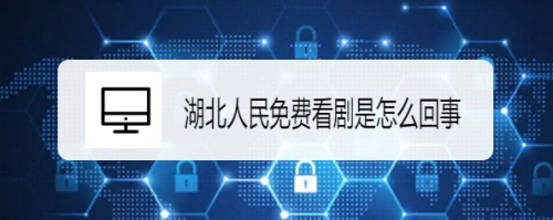 湖北人民免费看剧是怎么回事,怎么免费看电视剧