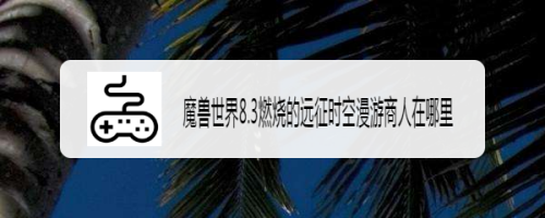 魔兽世界8.3燃烧的远征时空漫游商人在哪里