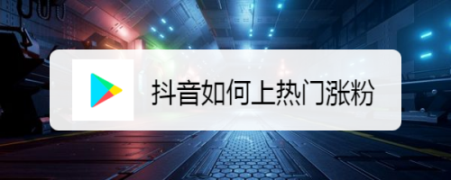 抖音如何上热门涨粉