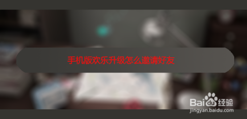 手机版欢乐升级怎么邀请好友
