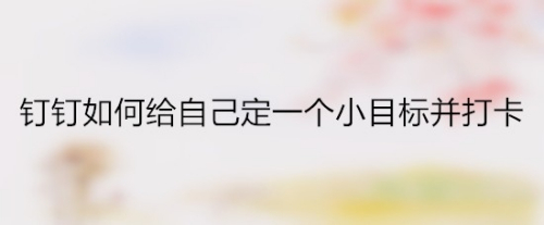 钉钉如何给自己定一个小目标并打卡