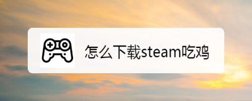 怎么下载steam吃鸡