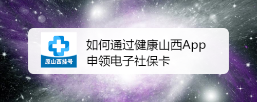 如何通过健康山西App申领电子社保卡