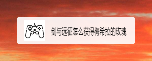 剑与远征怎么获得梅希拉的玫瑰