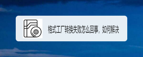 格式工厂转换失败怎么回事,如何解决