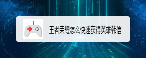 王者荣耀怎么快速获得英雄韩信